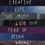 "To Live a Creative life, we must lose our fear of being wrong." Joseph Chilton Pearce